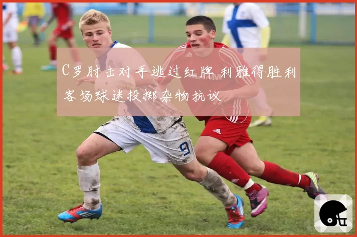 C罗肘击对手逃过红牌 利雅得胜利客场球迷投掷杂物抗议