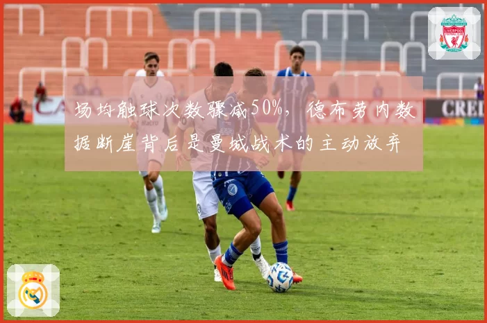 场均触球次数骤减50%，德布劳内数据断崖背后是曼城战术的主动放弃？