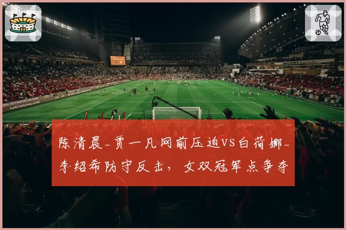 陈清晨_贾一凡网前压迫vs白荷娜_李绍希防守反击，女双冠军点争夺战