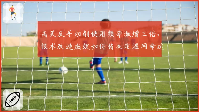 高芙反手切削使用频率激增三倍，技术改造成效如何将决定温网命运？
