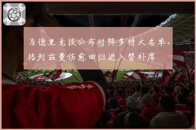 马德里竞技公布对阵多特大名单，格列兹曼伤愈回归进入替补席