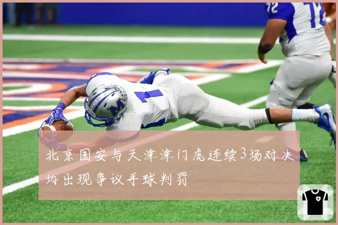 北京国安与天津津门虎连续3场对决均出现争议手球判罚