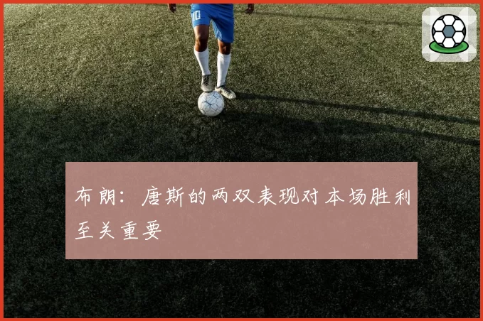 布朗：唐斯的两双表现对本场胜利至关重要