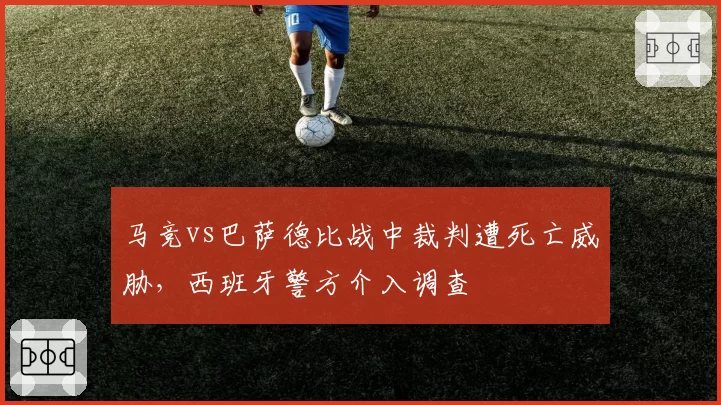 马竞vs巴萨德比战中裁判遭死亡威胁，西班牙警方介入调查