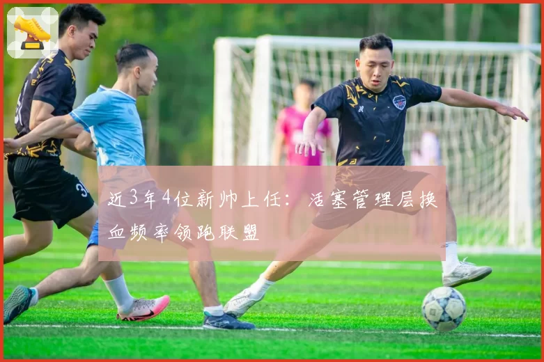近3年4位新帅上任:活塞管理层换血频率领跑联盟