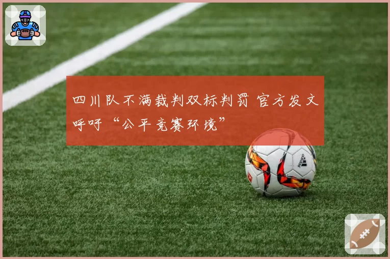 四川队不满裁判双标判罚 官方发文呼吁“公平竞赛环境”
