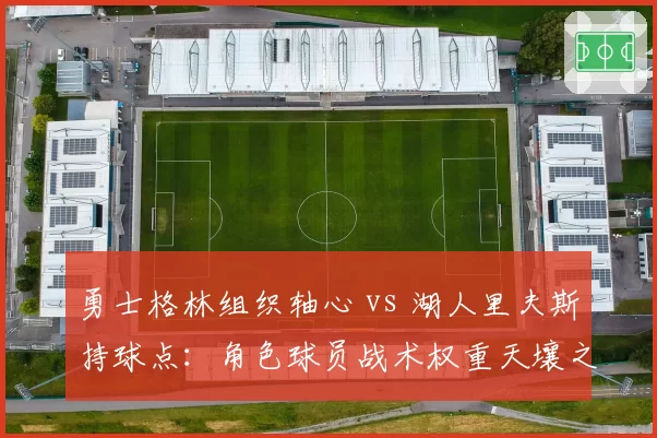 勇士格林组织轴心 vs 湖人里夫斯持球点:角色球员战术权重天壤之别