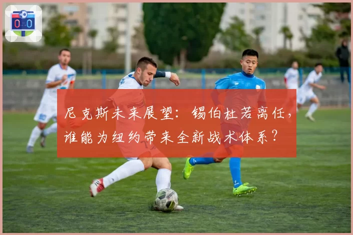 尼克斯未来展望：锡伯杜若离任，谁能为纽约带来全新战术体系？