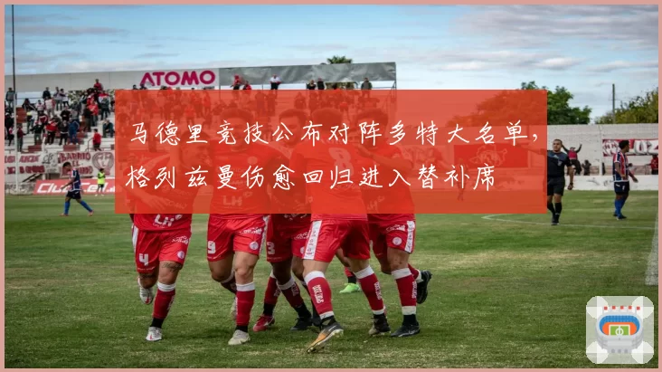 马德里竞技公布对阵多特大名单，格列兹曼伤愈回归进入替补席