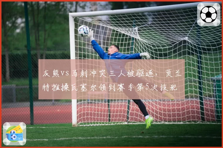 灰熊vs马刺冲突三人被驱逐，莫兰特推搡瓦塞尔领到赛季第5次技犯