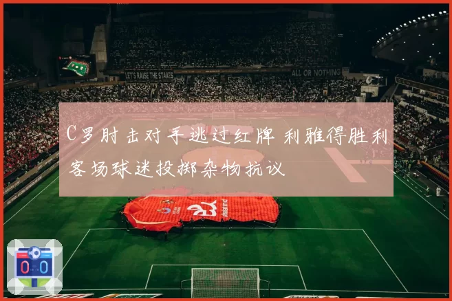 C罗肘击对手逃过红牌 利雅得胜利客场球迷投掷杂物抗议