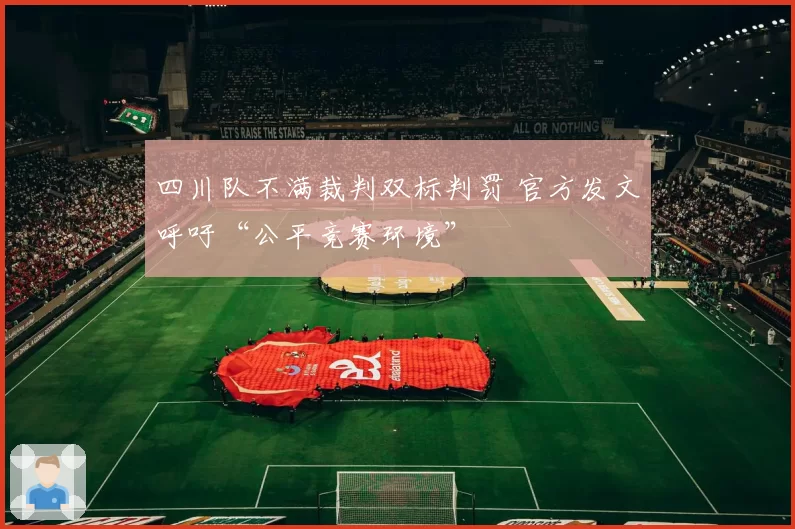 四川队不满裁判双标判罚 官方发文呼吁“公平竞赛环境”