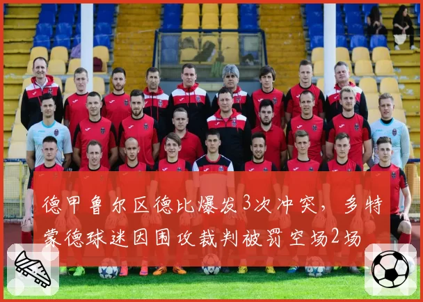 德甲鲁尔区德比爆发3次冲突,多特蒙德球迷因围攻裁判被罚空场2场
